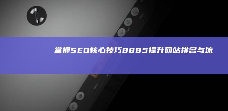 掌握SEO核心技巧8885：提升网站排名与流量的秘密策略